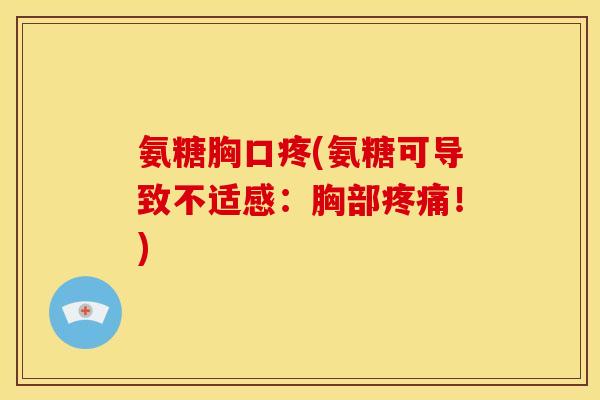 氨糖胸口疼(氨糖可导致不适感:胸部!) 氨糖胸口疼(氨糖可导致不适感:胸部!)