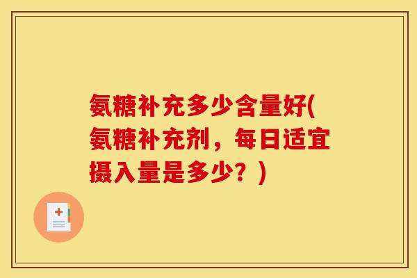 氨糖补充多少含量好(氨糖补充剂，每日适宜摄入量是多少？)