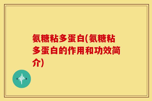 氨糖粘多蛋白(氨糖粘多蛋白的作用和功效简介) 氨糖粘多蛋白(氨糖粘多蛋白的作用和功效简介)