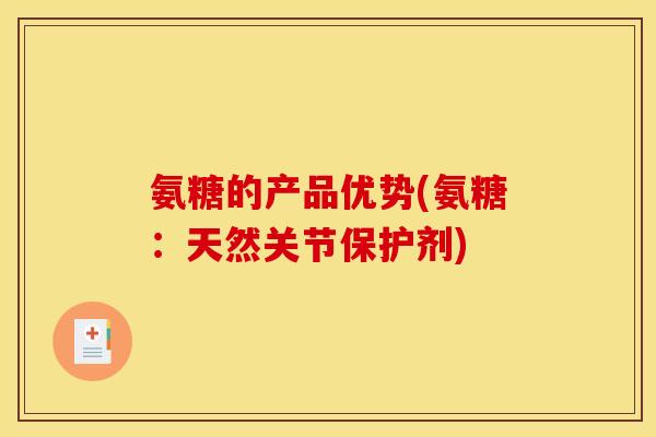 氨糖的产品优势(氨糖：天然关节保护剂)