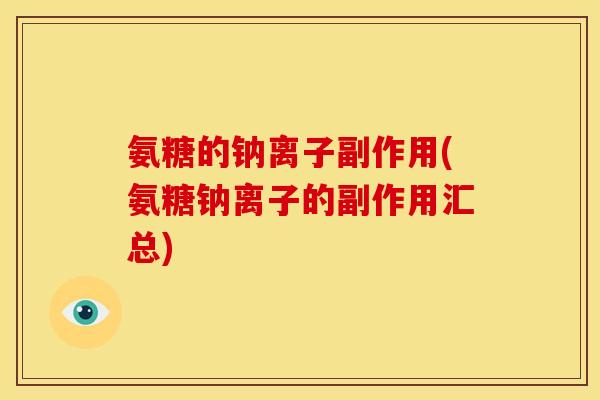氨糖的钠离子副作用(氨糖钠离子的副作用汇总)