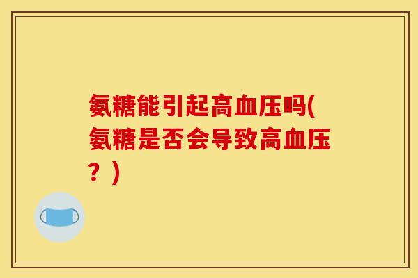氨糖能引起高吗(氨糖是否会导致高?) 氨糖能引起高吗(氨糖是否会导致高?)