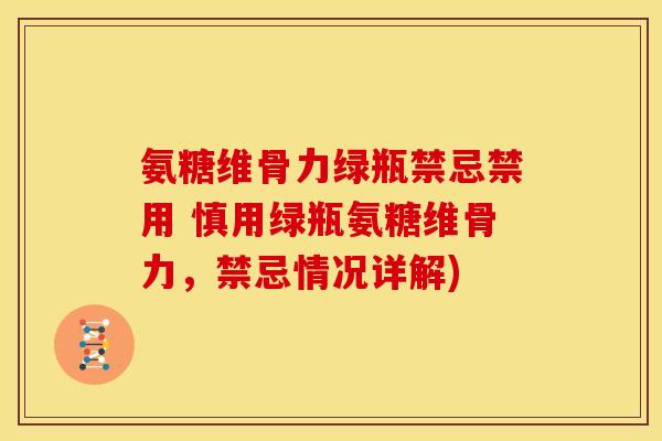 氨糖维骨力绿瓶禁忌禁用 慎用绿瓶氨糖维骨力,禁忌情况详解) 氨糖维骨力绿瓶禁忌禁用 慎用绿瓶氨糖维骨力,禁忌情况详解)