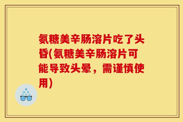 氨糖美辛肠溶片吃了头昏(氨糖美辛肠溶片可能导致头晕，需谨慎使用)