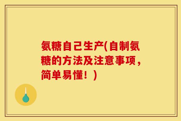 氨糖自己生产(自制氨糖的方法及注意事项,简单易懂!) 氨糖自己生产(自制氨糖的方法及注意事项,简单易懂!)
