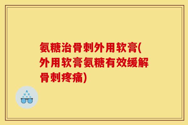 氨糖外用软膏(外用软膏氨糖有效缓解)