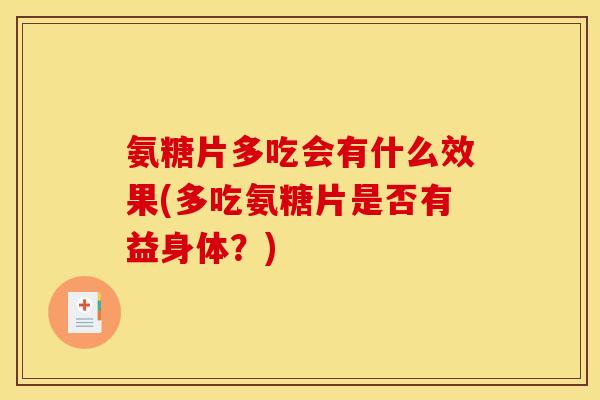 氨糖片多吃会有什么效果(多吃氨糖片是否有益身体?) 氨糖片多吃会有什么效果(多吃氨糖片是否有益身体?)