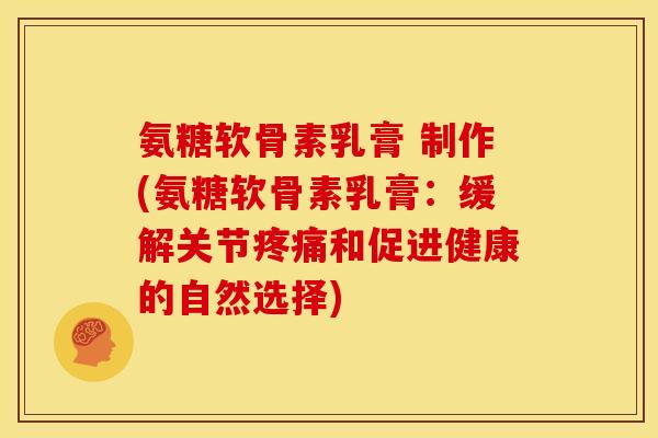 氨糖软骨素乳膏 制作(氨糖软骨素乳膏:缓解关节和促进健康的自然选择) 氨糖软骨素乳膏 制作(氨糖软骨素乳膏:缓解关节和促进健康的自然选择)