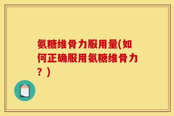 氨糖维骨力服用量(如何正确服用氨糖维骨力？)