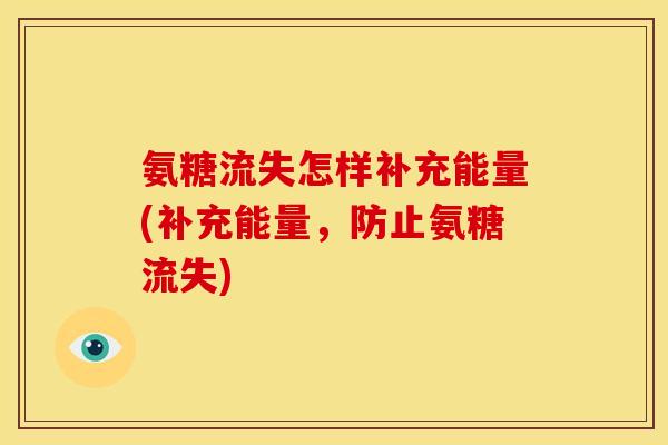 氨糖流失怎样补充能量(补充能量,防止氨糖流失) 氨糖流失怎样补充能量(补充能量,防止氨糖流失)