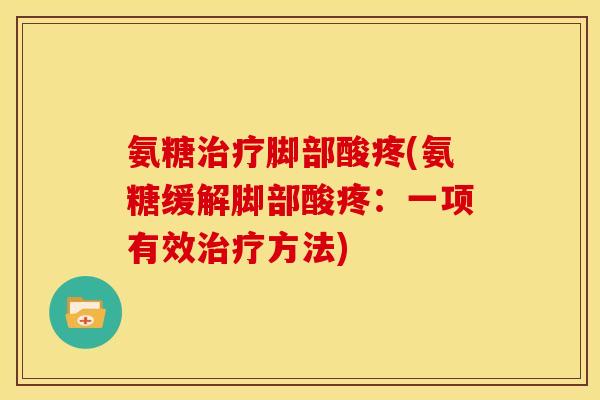 氨糖脚部酸疼(氨糖缓解脚部酸疼:一项有效方法) 氨糖脚部酸疼(氨糖缓解脚部酸疼:一项有效方法)