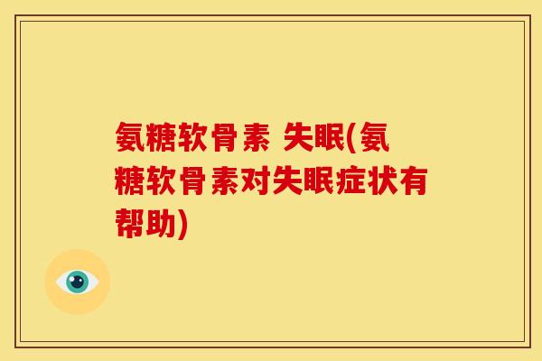 氨糖软骨素 (氨糖软骨素对症状有帮助) 氨糖软骨素 (氨糖软骨素对症状有帮助)