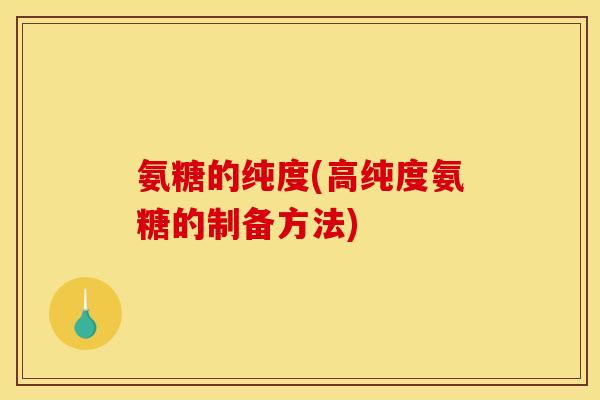 氨糖的纯度(高纯度氨糖的制备方法)