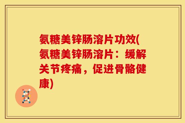 氨糖美锌肠溶片功效(氨糖美锌肠溶片:缓解关节,促进骨骼健康) 氨糖美锌肠溶片功效(氨糖美锌肠溶片:缓解关节,促进骨骼健康)