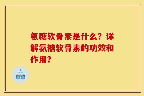 氨糖软骨素是什么?详解氨糖软骨素的功效和作用? 氨糖软骨素是什么?详解氨糖软骨素的功效和作用?