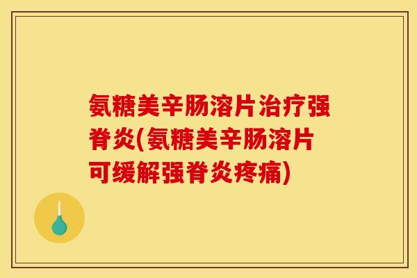 氨糖美辛肠溶片强脊炎(氨糖美辛肠溶片可缓解强脊炎)
