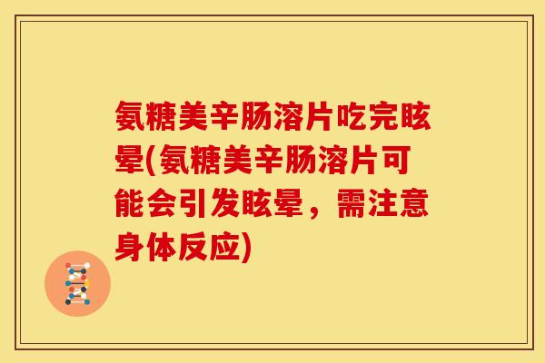 氨糖美辛肠溶片吃完眩晕(氨糖美辛肠溶片可能会引发眩晕,需注意身体反应) 氨糖美辛肠溶片吃完眩晕(氨糖美辛肠溶片可能会引发眩晕,需注意身体反应)