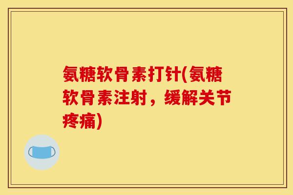 氨糖软骨素打针(氨糖软骨素注射,缓解关节) 氨糖软骨素打针(氨糖软骨素注射,缓解关节)