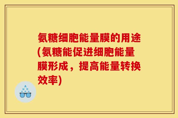 氨糖细胞能量膜的用途(氨糖能促进细胞能量膜形成,提高能量转换效率) 氨糖细胞能量膜的用途(氨糖能促进细胞能量膜形成,提高能量转换效率)