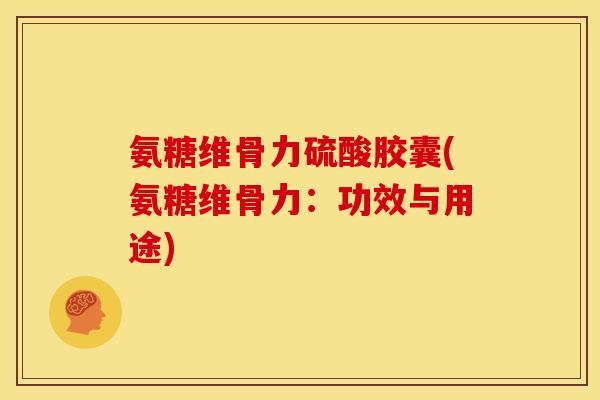 氨糖维骨力硫酸胶囊(氨糖维骨力：功效与用途)