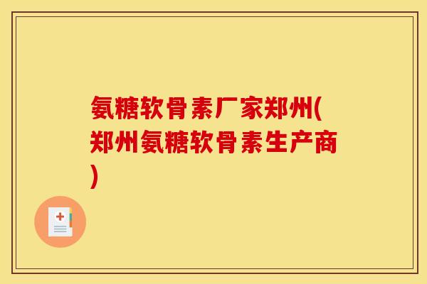 氨糖软骨素厂家郑州(郑州氨糖软骨素生产商) 氨糖软骨素厂家郑州(郑州氨糖软骨素生产商)