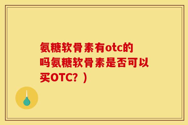 氨糖软骨素有otc的吗氨糖软骨素是否可以买OTC?) 氨糖软骨素有otc的吗氨糖软骨素是否可以买OTC?)