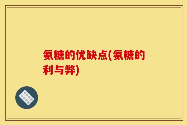 氨糖的优缺点(氨糖的利与弊)