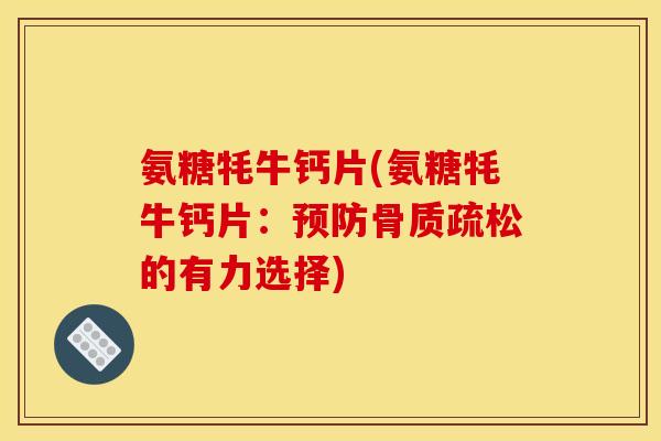 氨糖牦牛钙片(氨糖牦牛钙片:的有力选择) 氨糖牦牛钙片(氨糖牦牛钙片:的有力选择)
