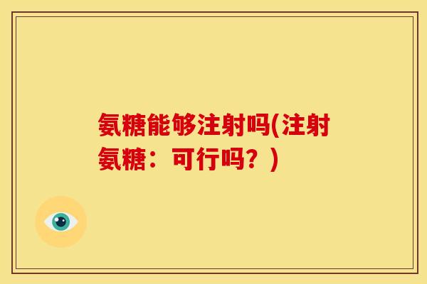 氨糖能够注射吗(注射氨糖：可行吗？)