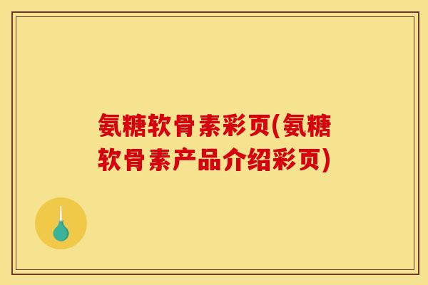 氨糖软骨素彩页(氨糖软骨素产品介绍彩页) 氨糖软骨素彩页(氨糖软骨素产品介绍彩页)