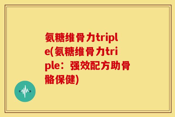 氨糖维骨力triple(氨糖维骨力triple:强效配方助骨骼保健) 氨糖维骨力triple(氨糖维骨力triple:强效配方助骨骼保健)