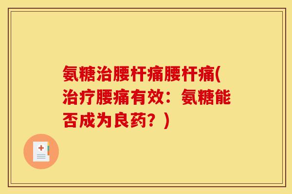 氨糖腰杆痛腰杆痛(腰痛有效:氨糖能否成为良药?) 氨糖腰杆痛腰杆痛(腰痛有效:氨糖能否成为良药?)