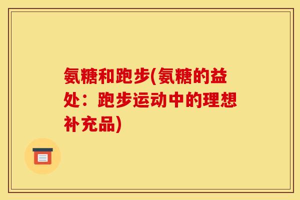 氨糖和跑步(氨糖的益处:跑步运动中的理想补充品) 氨糖和跑步(氨糖的益处:跑步运动中的理想补充品)