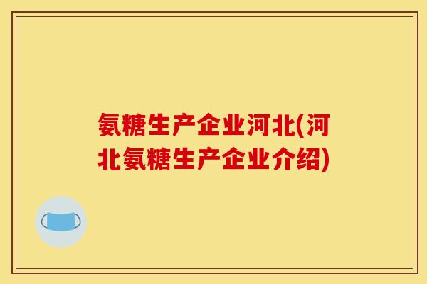 氨糖生产企业河北(河北氨糖生产企业介绍) 氨糖生产企业河北(河北氨糖生产企业介绍)