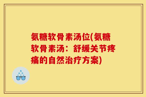 氨糖软骨素汤位(氨糖软骨素汤:舒缓关节的自然方案) 氨糖软骨素汤位(氨糖软骨素汤:舒缓关节的自然方案)