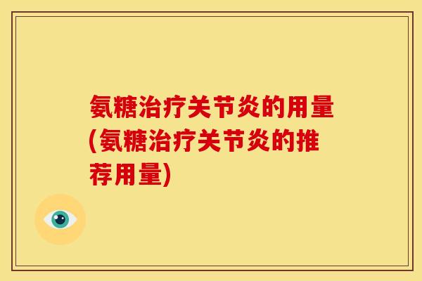 氨糖的用量(氨糖的推荐用量) 氨糖的用量(氨糖的推荐用量)