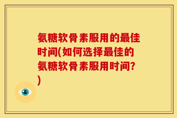 氨糖软骨素服用的佳时间(如何选择佳的氨糖软骨素服用时间?) 氨糖软骨素服用的佳时间(如何选择佳的氨糖软骨素服用时间?)