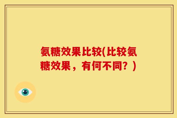 氨糖效果比较(比较氨糖效果,有何不同?) 氨糖效果比较(比较氨糖效果,有何不同?)