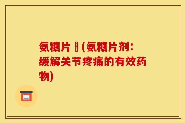 氨糖片劑(氨糖片剂:缓解关节的有效) 氨糖片劑(氨糖片剂:缓解关节的有效)