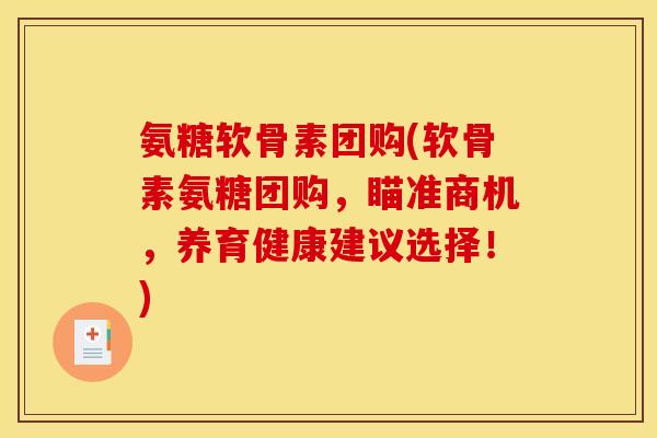 氨糖软骨素团购(软骨素氨糖团购,瞄准商机,养育健康建议选择!) 氨糖软骨素团购(软骨素氨糖团购,瞄准商机,养育健康建议选择!)