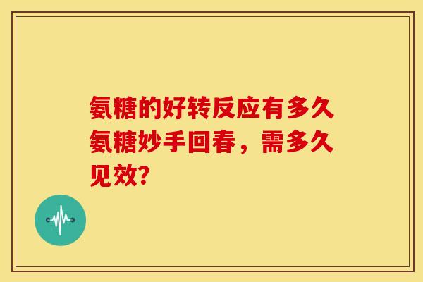 氨糖的好转反应有多久氨糖妙手回春，需多久见效？