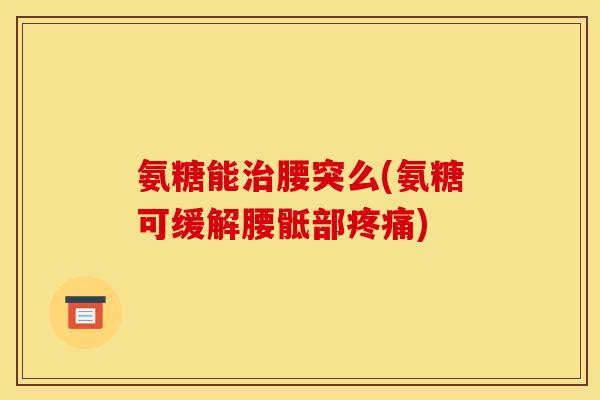 氨糖能腰突么(氨糖可缓解腰骶部)