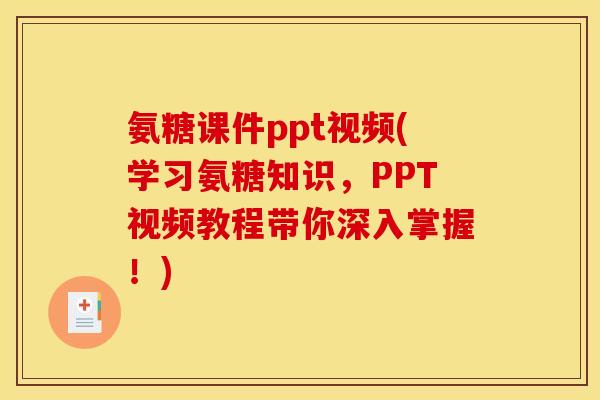 氨糖课件ppt视频(学习氨糖知识,PPT视频教程带你深入掌握!) 氨糖课件ppt视频(学习氨糖知识,PPT视频教程带你深入掌握!)