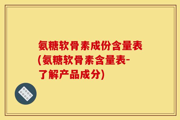 氨糖软骨素成份含量表(氨糖软骨素含量表-了解产品成分) 氨糖软骨素成份含量表(氨糖软骨素含量表-了解产品成分)