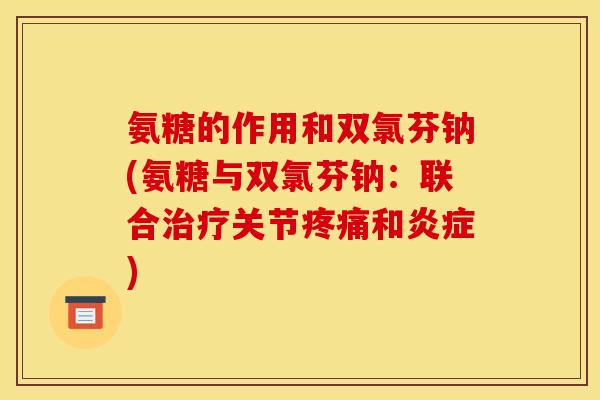 氨糖的作用和双氯芬钠(氨糖与双氯芬钠：联合关节和)