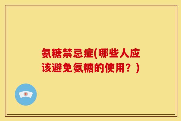 氨糖禁忌症(哪些人应该避免氨糖的使用？)