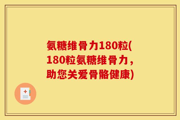 氨糖维骨力180粒(180粒氨糖维骨力,助您关爱骨骼健康) 氨糖维骨力180粒(180粒氨糖维骨力,助您关爱骨骼健康)