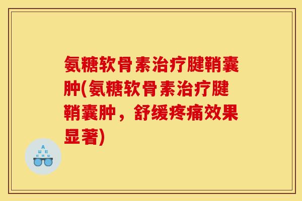 氨糖软骨素腱鞘囊肿(氨糖软骨素腱鞘囊肿，舒缓效果显著)