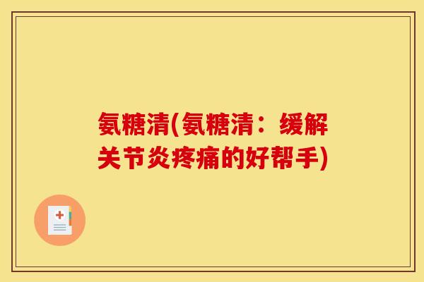 氨糖清(氨糖清:缓解的好帮手) 氨糖清(氨糖清:缓解的好帮手)