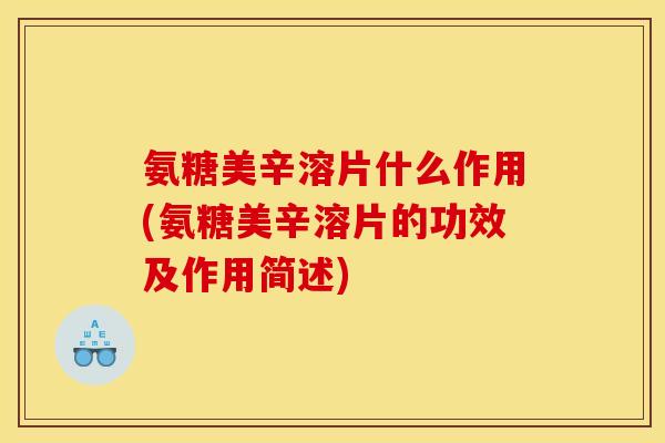 氨糖美辛溶片什么作用(氨糖美辛溶片的功效及作用简述) 氨糖美辛溶片什么作用(氨糖美辛溶片的功效及作用简述)